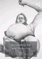 Rachel Epp Buller, Rachel Epp Buller, RachelEpp Buller, Buller Rachel Epp - Reconciling Art and Mothering