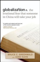 Bruce C Greenwald, Bruce C. Greenwald, Bruce C. N. Greenwald, Bruce C. N. Kahn Greenwald, Judd Kahn - Globalization N. The Irrational Fear That Someone in China Will Take