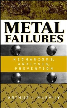 Arthur J. McEvily - Metal Failures - Mechanisms, Analysis, Prevention