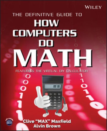 Brown, Alvin Brown,  Brown Alvin,  Maxfield, Cliv Maxfield, Clive Maxfield... - Definitive Guide to How Computers Do Math - Featuring the Virtual Diy Calculator