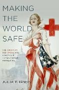 Irwin, Julia F. Irwin, Irwin Julia F. - Making the World Safe The American Red Cross and a Nation's Humanitarian Awakening