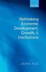 Jaime Ros, Jaime (Professor of Economics Ros, Ros Jaime - Rethinking Economic Development, Growth, and Institutions