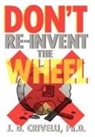 J. D. Crivelli, J. D. Ph. D. Crivelli, J. D. Ph.d. Crivelli - Don''t Re-Invent the Wheel!