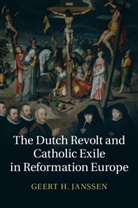 Geert Janssen, Geert H. Janssen, Geert H. (Universiteit Van Amsterdam) Janssen, Janssen Geert H. - Dutch Revolt and Catholic Exile in Reformation Europe