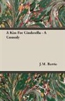 J. M. Barrie, J.M. Barrie, James Matthew Barrie - A Kiss for Cinderella - A Comedy