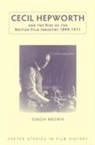 Simon Brown - Cecil Hepworth and the Rise of the British Film Industry 1899-1911