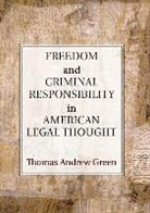 Thomas A. Green, Thomas Andrew Green, Thomas Andrew (University of Michigan Green, Green Thomas Andrew - Freedom and Criminal Responsibility in American Legal Thought