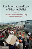 David D. Kelly Caron, David D. Caron, David D. (King's College London) Caron, Caron David D., Michael J. Kelly, Kelly Michael J.... - International Law of Disaster Relief