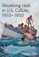 Lindsay J. Twa, LindsayJ. Twa, Twa Lindsay J. - Visualizing Haiti in U.s. Culture, 1910-1950
