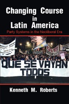 Kenneth M Roberts, Kenneth M. Roberts, Kenneth M. (Cornell University Roberts - Changing Course in Latin America