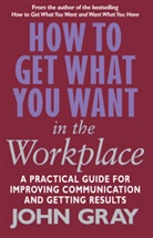 John Gray - How to Get What You Want in the Workplace