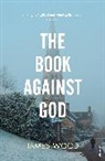 James Wood, James R. Wood - The Book Against God