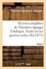 Théodore Agrippa Aubigné, Aubigne (D') T A., AUBIGNE T A., D. Aubigne-T, Théodore Agrippa D' Aubigné, D aubigne-t... - Oeuvres completes de theodore