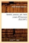 Ralph Waldo Emerson, Emerson r w, EMERSON RALPH WALDO - Amitie, amour, art: trois essais