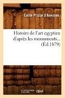 Emile Prisse D' Avennes, Emile Prisse D'Avennes, Prisse D. Avennes E., Prisse d avennes e, Prisse D. Avennes E., Prisse D'Avennes... - Histoire de l art egyptien d