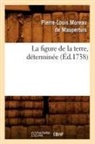 Pierre Louis Moreau De Maupertuis, Pierre-Louis Moreau de Maupertuis, Moreau de maupertuis, Pierre-Louis Moreau de Maupertuis, Moreau de Maupertuis P L, Moreau de Maupertuis P. L. - La figure de la terre, determinee