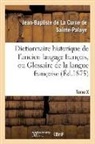 Jean-Bapti de la Curne de Sainte-Palaye, Jean-Baptiste de la Curne de Sainte-Palaye, de Sainte-Palaye-J-B, La curne de sainte-p, de Sainte-Palaye-J-B - Dictionnaire historique de l