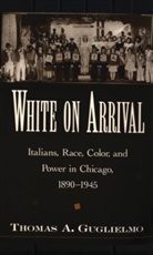 Thomas A. Guglielmo, Thomas A. (Assistant Professor of American Studies Guglielmo, Guglielmo Thomas A. - White On Arrival