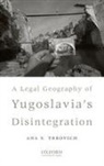Ana S Trbovich, Ana S. Trbovich, Ana S. Trbovich - A Legal Geography of Yugoslavia's Disintegration