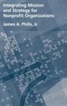 James A Phills, James A. Phills, James A. Phills Jr., James A. (Associate Professor of Organizational Behavior Phills Jr. - Integrating Mission And Strategy For Nonprofit Organizations
