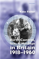 Fisher, Kate Fisher, Fisher Kate - Birth, Control, Sex, And Marriage in Britain 1918-1960
