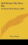 Henry Morgan - Ned Nevins, the News Boy: Or Street Life