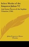 Julian Emperor of Ro, Julian Emperor Of Rome, Libanius - Select Works of the Emperor Julian V2: A
