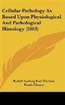 Rudolf Ludw Virchow, Rudolf Ludwig Karl Virchow - Cellular Pathology As Based Upon Physiol