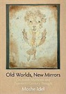 Moshe Idel - Old Worlds, New Mirrors