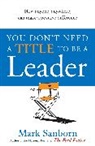 Mark Sanborn, Sanborn Mark - You Don't Need A Title To Be A Leader