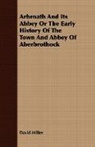 David Miller - Arbroath and Its Abbey Or the Early Hist