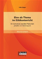 Felix Mayer - Ehre als Thema im Ethikunterricht: Ein komplexes soziales Phänomen jenseits von Stereotypen
