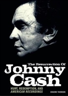 Graeme Thomson - The Resurrection of Johnny Cash: Hurt, Redemption, and American Recordings