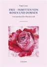 Sonja Gorny - Frei - inmitten von Rosen und Dornen