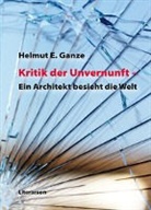Helmut E. Ganze - Kritik der Unvernunft -  Ein Architekt besieht die Welt