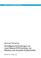 Michael Sebastian - Laser in der Materialbearbeitung - 22: Grundlagenuntersuchungen zur Laser-Plasma-CVD Synthese von Diamant und amorphen Kohlenstoffen
