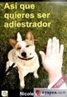 Nicole Wilde - Así que quieres ser adiestrador : consejos paso a paso de una profesional