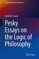 Kenneth G Lucey, Kenneth G. Lucey - Pesky Essays on the Logic of Philosophy