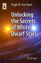 Hugh M. van Horn, Hugh van Horn, Hugh Van Horn, Hugh M Van Horn, Hugh M. Van Horn - Unlocking the Secrets of White Dwarf Stars