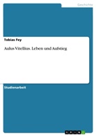 Tobias Fey - Aulus Vitellius. Leben und Aufstieg