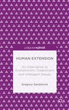 G. Sandstrom, Greg Sandstrom, Gregory Sandstrom - Human Extension: An Alternative to Evolutionism, Creationism and