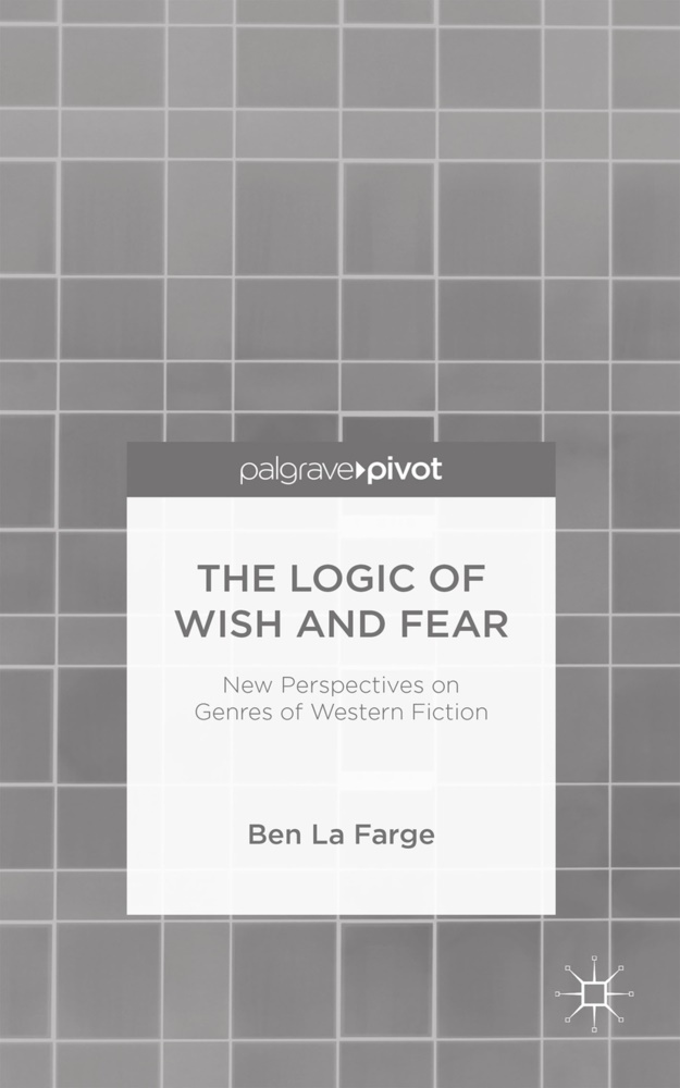 B. La Farge, Ben La Farge, Kenneth A Loparo, Kenneth A. Loparo - Logic of Wish and Fear - New Perspectives on Genres of Western Fiction