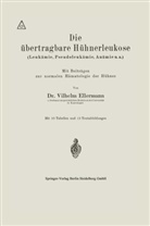 Vilhelm Ellermann - Die übertragbare Hühnerleukose (Leukämie, Pseudoleukämie, Anämie u.a.)