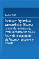 Joachim Wolff - Die Fetalen Erythroblastenkrankheiten (Hydrops Congenitus Universalis, Icterus Neonatorum Gravis, Anaemia Neonatorum) als Ausdruck Funktioneller Unreife