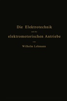 Wilhelm Lehmann - Die Elektrotechnik und die elektromotorischen Antriebe