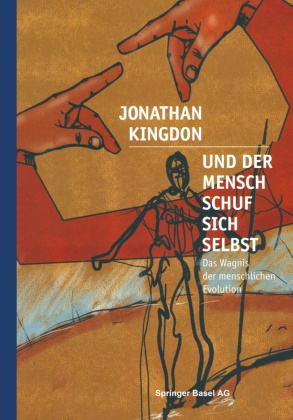 Jonathan Kingdon - Und der Mensch schuf sich selbst Das Wagnis der menschlichen Evolution