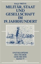 Ralf Pröve - Militär, Staat und Gesellschaft im 19. Jahrhundert