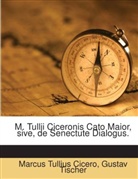Cicero, Marcus Tullius Cicero, Gustav Tischer - M. Tullii Ciceronis Cato Maior, sive, de Senectute Dialogus.