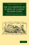 Nathaniel Bagshaw Ward - On the Growth of Plants in Closely Glazed Cases