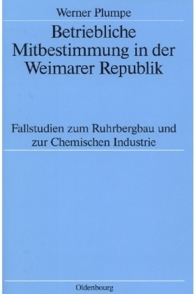 Werner Plumpe - Betriebliche Mitbestimmung in der Weimarer Republik Fallstudien zum Ruhrbergbau und zur chemischen Industrie. Habil.-Schr.